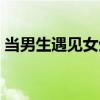 當(dāng)男生遇見(jiàn)女生（關(guān)于當(dāng)男生遇見(jiàn)女生介紹）