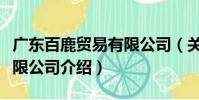 廣東百鹿貿(mào)易有限公司(關于廣東百鹿貿(mào)易有限公司介紹)