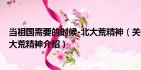當祖國需要的時候-北大荒精神(關(guān)于當祖國需要的時候-北大荒精神介紹)