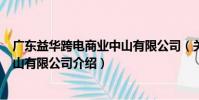 廣東益華跨電商業(yè)中山有限公司(關(guān)于廣東益華跨電商業(yè)中山有限公司介紹)