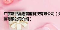 廣東盛世昌隆智能科技有限公司(關(guān)于廣東盛世昌隆智能科技有限公司介紹)