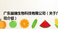 廣東益瑞生物科技有限公司(關(guān)于廣東益瑞生物科技有限公司介紹)
