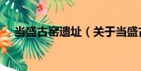 當(dāng)盛古窯遺址(關(guān)于當(dāng)盛古窯遺址介紹)