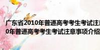 廣東省2010年普通高考考生考試注意事項(關于廣東省2010年普通高考考生考試注意事項介紹)