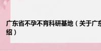 廣東省不孕不育科研基地(關(guān)于廣東省不孕不育科研基地介紹)