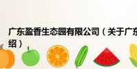 廣東盈香生態(tài)園有限公司(關(guān)于廣東盈香生態(tài)園有限公司介紹)