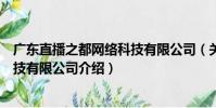 廣東直播之都網(wǎng)絡(luò)科技有限公司(關(guān)于廣東直播之都網(wǎng)絡(luò)科技有限公司介紹)