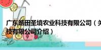 廣東皓田圣境農(nóng)業(yè)科技有限公司(關(guān)于廣東皓田圣境農(nóng)業(yè)科技有限公司介紹)