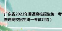 廣東省2021年普通高校招生統(tǒng)一考試(關(guān)于廣東省2021年普通高校招生統(tǒng)一考試介紹)
