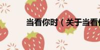 當(dāng)看你時(關(guān)于當(dāng)看你時介紹)
