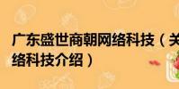 廣東盛世商朝網(wǎng)絡(luò)科技(關(guān)于廣東盛世商朝網(wǎng)絡(luò)科技介紹)