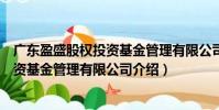 廣東盈盛股權(quán)投資基金管理有限公司(關(guān)于廣東盈盛股權(quán)投資基金管理有限公司介紹)