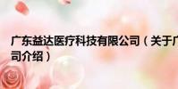 廣東益達(dá)醫(yī)療科技有限公司(關(guān)于廣東益達(dá)醫(yī)療科技有限公司介紹)