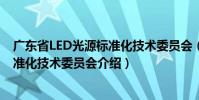 廣東省LED光源標(biāo)準(zhǔn)化技術(shù)委員會(關(guān)于廣東省LED光源標(biāo)準(zhǔn)化技術(shù)委員會介紹)