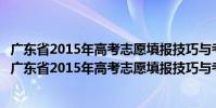 廣東省2015年高考志愿填報(bào)技巧與考生職業(yè)規(guī)劃指引(關(guān)于廣東省2015年高考志愿填報(bào)技巧與考生職業(yè)規(guī)劃指引介紹)
