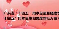 廣東省“十四五”用水總量和強度管控方案(關(guān)于廣東省“十四五”用水總量和強度管控方案介紹)