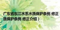 廣東省東江水系水質保護條例 修正(關于廣東省東江水系水質保護條例 修正介紹)