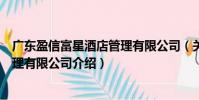 廣東盈信富星酒店管理有限公司(關(guān)于廣東盈信富星酒店管理有限公司介紹)