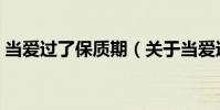 當(dāng)愛(ài)過(guò)了保質(zhì)期(關(guān)于當(dāng)愛(ài)過(guò)了保質(zhì)期介紹)