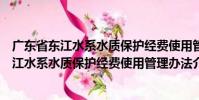 廣東省東江水系水質保護經費使用管理辦法(關于廣東省東江水系水質保護經費使用管理辦法介紹)