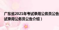廣東省2021年考試錄用公務(wù)員公告(關(guān)于廣東省2021年考試錄用公務(wù)員公告介紹)