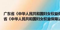 廣東省《中華人民共和國婦女權益保障法》辦法(關于廣東省《中華人民共和國婦女權益保障法》辦法介紹)