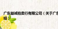 廣東益誠(chéng)拍賣行有限公司(關(guān)于廣東益誠(chéng)拍賣行有限公司介紹)