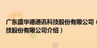 廣東盛華德通訊科技股份有限公司(關(guān)于廣東盛華德通訊科技股份有限公司介紹)