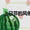 上巳節(jié)的風(fēng)俗是什么意思（上巳節(jié)有什么風(fēng)俗）