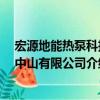 宏源地能熱泵科技 中山有限公司（關于宏源地能熱泵科技 中山有限公司介紹）