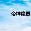 帝神魔器具（關(guān)于帝神魔器具簡介）