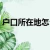 戶口所在地怎么查詢（戶口所在地如何查詢）