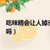 吃味精會(huì)讓人掉頭發(fā)這個(gè)說法靠譜嗎（吃味精會(huì)讓人掉頭發(fā)嗎）