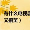 有什么電視劇好看又搞笑（有哪些電視劇好看又搞笑）