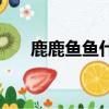 鹿鹿魚(yú)魚(yú)什么意思（鹿鹿魚(yú)魚(yú)的意思）