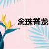 念珠脊龍膽（關(guān)于念珠脊龍膽介紹）