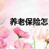 養(yǎng)老保險(xiǎn)怎么買的（養(yǎng)老保險(xiǎn)購買步驟）