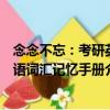 念念不忘：考研英語詞匯記憶手冊（關(guān)于念念不忘：考研英語詞匯記憶手冊介紹）