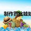 制作芭比娃娃的方法（有什么制作的步驟）