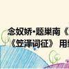 念奴嬌·題巢南《笠澤詞征》 用檗子韻（關(guān)于念奴嬌·題巢南《笠澤詞征》 用檗子韻介紹）