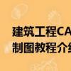 建筑工程CAD制圖教程（關于建筑工程CAD制圖教程介紹）