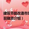 建筑節(jié)能改造市場與項(xiàng)目融資（關(guān)于建筑節(jié)能改造市場與項(xiàng)目融資介紹）