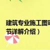 建筑專業(yè)施工圖審查細節(jié)詳解（關(guān)于建筑專業(yè)施工圖審查細節(jié)詳解介紹）
