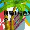 峨眉山特色美食村（關于峨眉山特色美食村簡介）