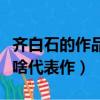 齊白石的作品有哪些代表作（齊白石的作品有啥代表作）