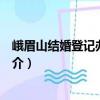 峨眉山結(jié)婚登記辦理指南（關(guān)于峨眉山結(jié)婚登記辦理指南簡介）