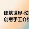 建筑世界-幼兒創(chuàng)意手工（關(guān)于建筑世界-幼兒創(chuàng)意手工介紹）