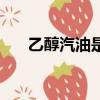 乙醇汽油是什么（這里有具體的說明）