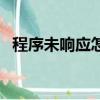 程序未響應(yīng)怎么辦（程序未響應(yīng)怎么解決）