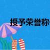 授予榮譽(yù)稱號(hào)（關(guān)于授予榮譽(yù)稱號(hào)簡(jiǎn)介）